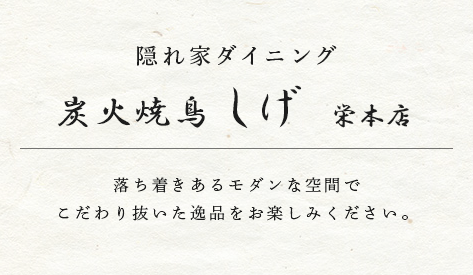隠れ家ダイニング 炭火焼き鳥 しげ 栄店 落ち着きあるモダンな店内でこだわり抜いた逸品をお楽しみください。