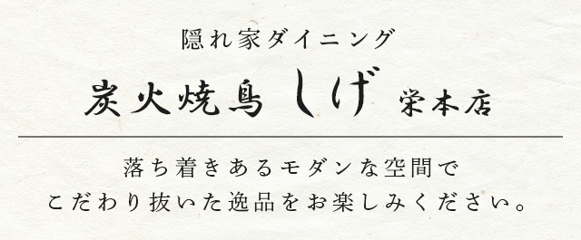 隠れ家ダイニング 炭火焼き鳥 しげ 栄店 落ち着きあるモダンな店内でこだわり抜いた逸品をお楽しみください。